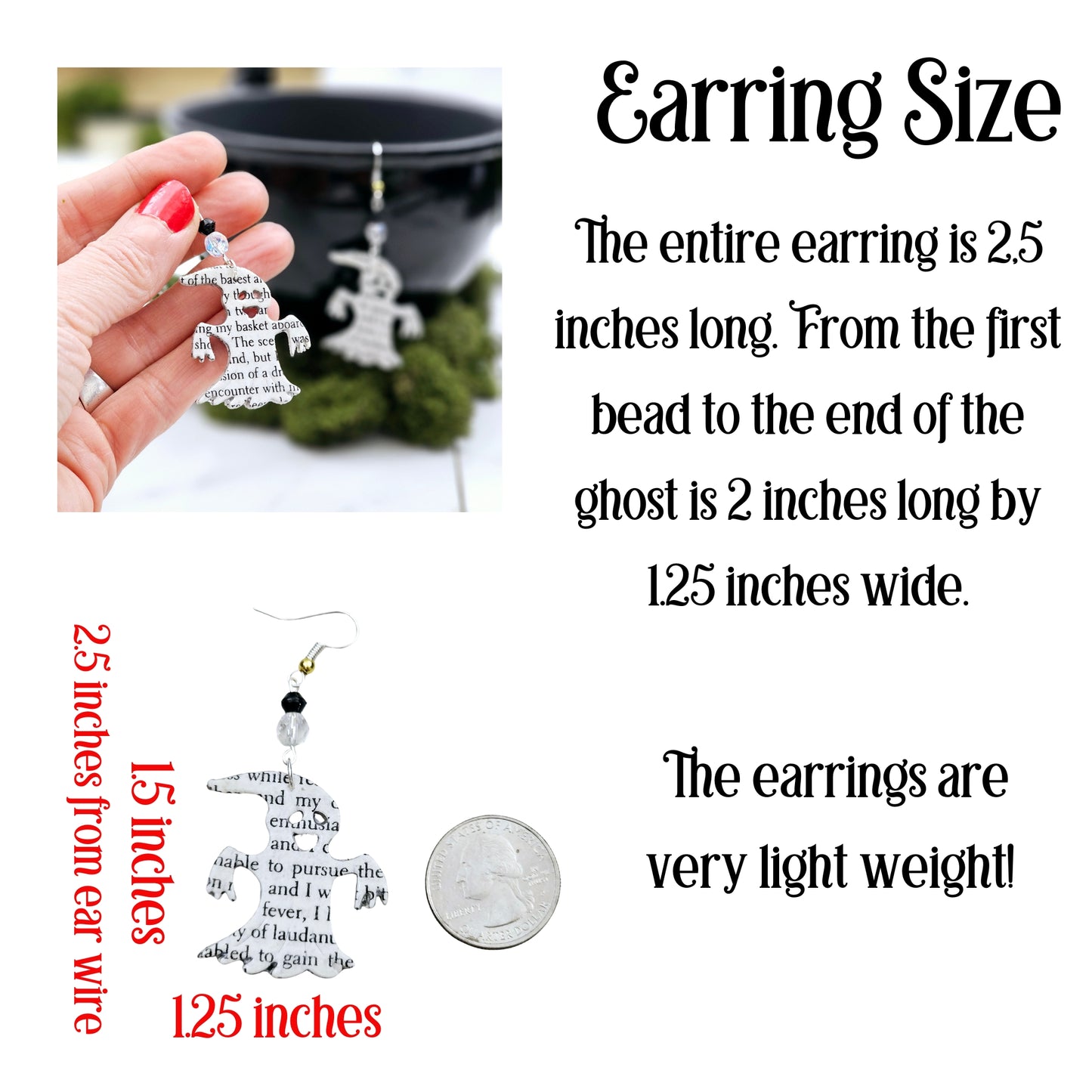 The entire earrings is 2.5 inches long. From the first bead to the end of the ghost is 2 inches long by 1.25 inches wide. The earrings are very light weight.