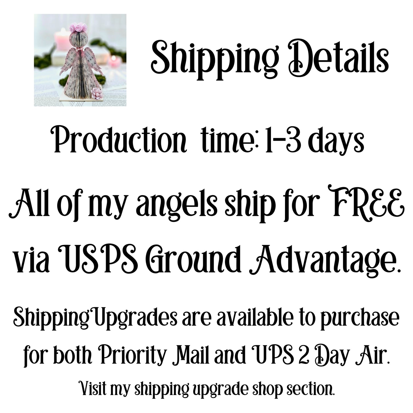 Angels require 1-3 days production time plus shipping time. Shipping for USPS Ground is Free. An upgrade to faster shipping is available.